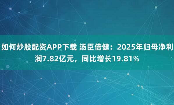 如何炒股配资APP下载 汤臣倍健：2025年归母净利润7.82亿元，同比增长19.81%