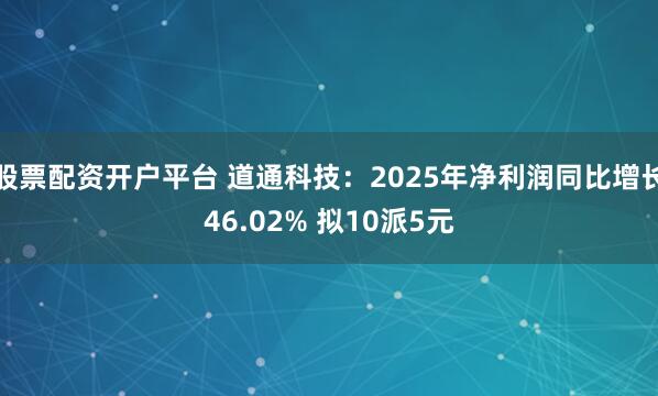 股票配资开户平台 道通科技:2025年净利润同比增长46.02% 拟10派5元