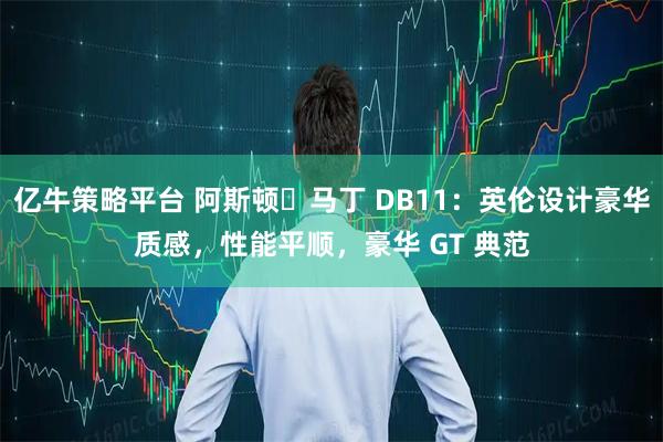 亿牛策略平台 阿斯顿・马丁 DB11：英伦设计豪华质感，性能平顺，豪华 GT 典范
