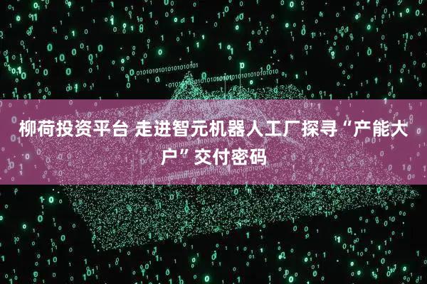 柳荷投资平台 走进智元机器人工厂探寻“产能大户”交付密码