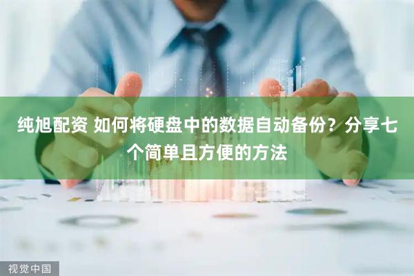 纯旭配资 如何将硬盘中的数据自动备份？分享七个简单且方便的方法