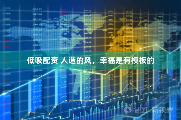 低吸配资 人造的风，幸福是有模板的