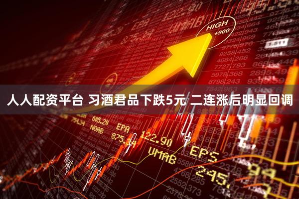 人人配资平台 习酒君品下跌5元 二连涨后明显回调