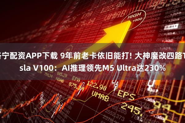 洛宁配资APP下载 9年前老卡依旧能打! 大神魔改四路Tesla V100：AI推理领先M5 Ultra达230%