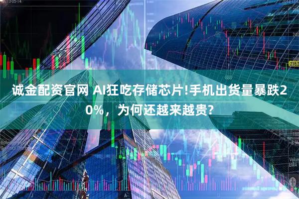 诚金配资官网 AI狂吃存储芯片!手机出货量暴跌20%，为何还越来越贵?